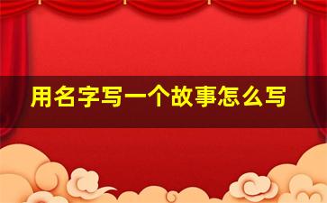 用名字写一个故事怎么写