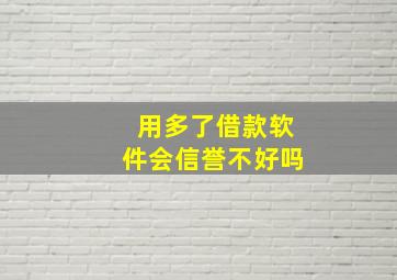 用多了借款软件会信誉不好吗