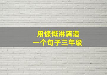 用慷慨淋漓造一个句子三年级