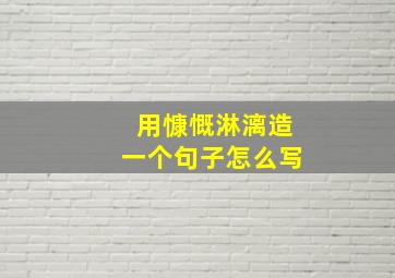 用慷慨淋漓造一个句子怎么写