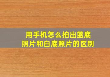 用手机怎么拍出蓝底照片和白底照片的区别