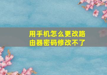 用手机怎么更改路由器密码修改不了