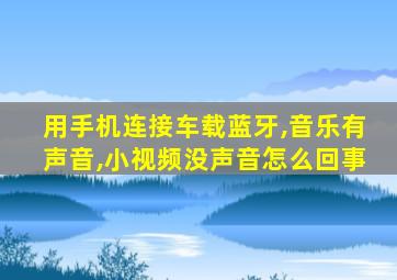 用手机连接车载蓝牙,音乐有声音,小视频没声音怎么回事