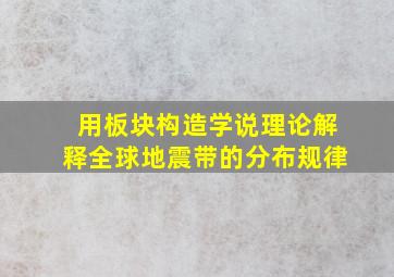 用板块构造学说理论解释全球地震带的分布规律