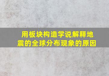 用板块构造学说解释地震的全球分布现象的原因