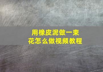 用橡皮泥做一束花怎么做视频教程