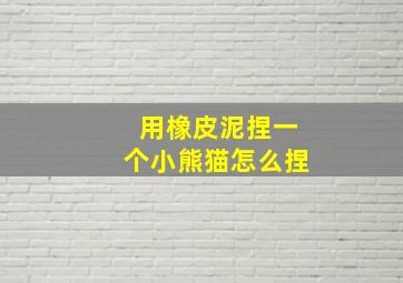 用橡皮泥捏一个小熊猫怎么捏