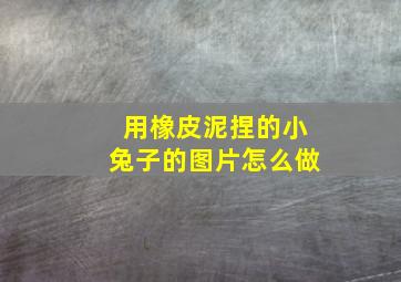 用橡皮泥捏的小兔子的图片怎么做