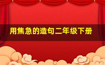 用焦急的造句二年级下册