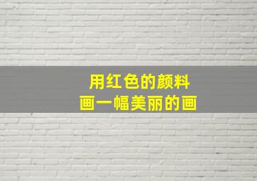 用红色的颜料画一幅美丽的画