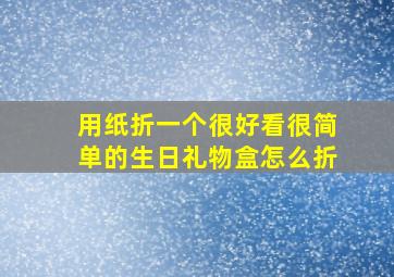 用纸折一个很好看很简单的生日礼物盒怎么折