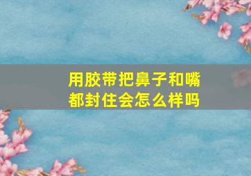 用胶带把鼻子和嘴都封住会怎么样吗