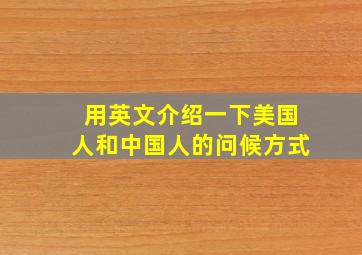 用英文介绍一下美国人和中国人的问候方式