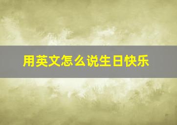 用英文怎么说生日快乐