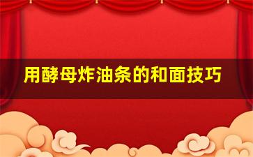 用酵母炸油条的和面技巧