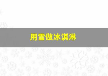 用雪做冰淇淋