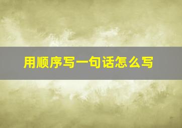 用顺序写一句话怎么写