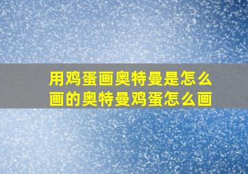 用鸡蛋画奥特曼是怎么画的奥特曼鸡蛋怎么画