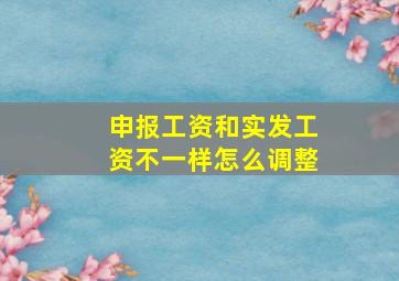 申报工资和实发工资不一样怎么调整