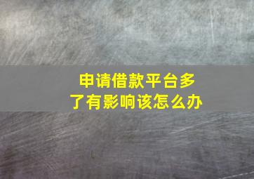 申请借款平台多了有影响该怎么办