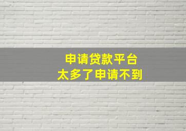 申请贷款平台太多了申请不到