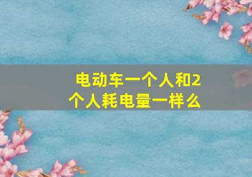 电动车一个人和2个人耗电量一样么