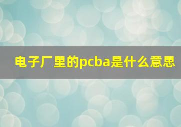 电子厂里的pcba是什么意思