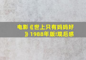 电影《世上只有妈妈好》1988年版!观后感