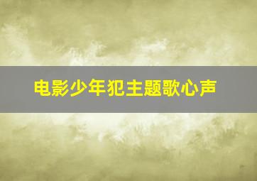 电影少年犯主题歌心声