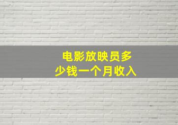 电影放映员多少钱一个月收入