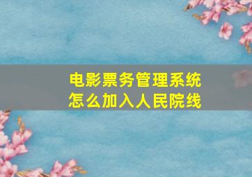 电影票务管理系统怎么加入人民院线