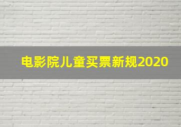 电影院儿童买票新规2020