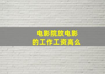 电影院放电影的工作工资高么