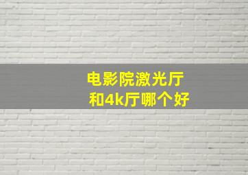 电影院激光厅和4k厅哪个好