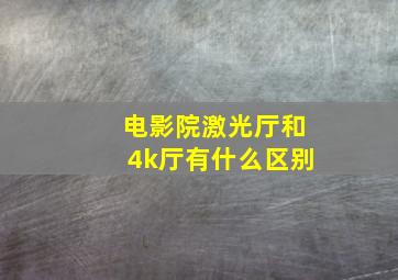 电影院激光厅和4k厅有什么区别