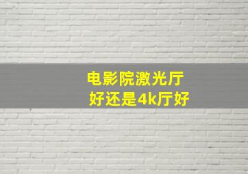 电影院激光厅好还是4k厅好