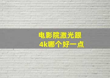 电影院激光跟4k哪个好一点