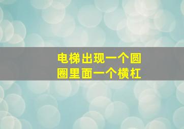 电梯出现一个圆圈里面一个横杠