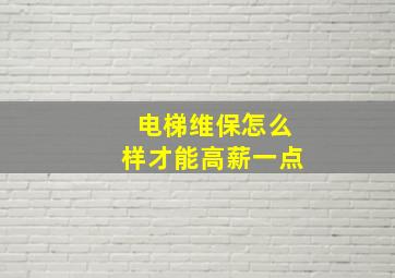 电梯维保怎么样才能高薪一点