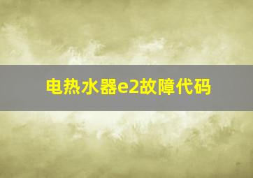 电热水器e2故障代码