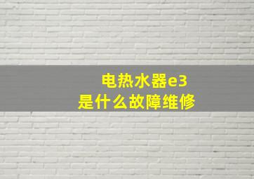 电热水器e3是什么故障维修