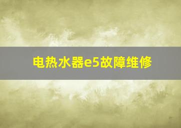 电热水器e5故障维修