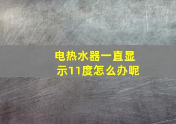 电热水器一直显示11度怎么办呢