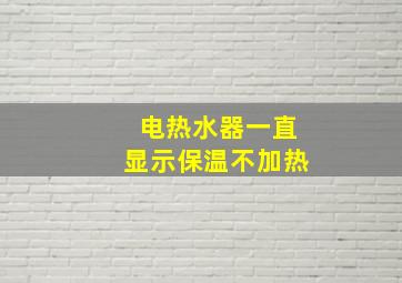 电热水器一直显示保温不加热