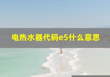 电热水器代码e5什么意思