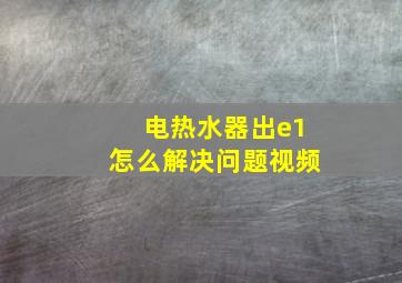 电热水器出e1怎么解决问题视频