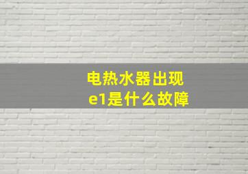 电热水器出现e1是什么故障