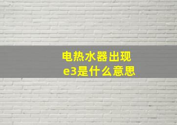 电热水器出现e3是什么意思