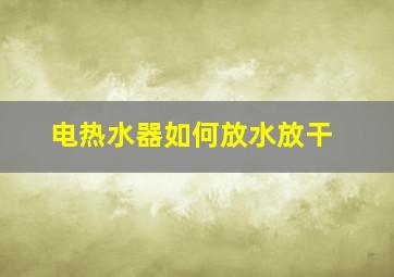 电热水器如何放水放干