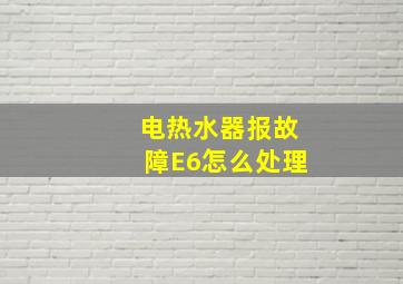 电热水器报故障E6怎么处理